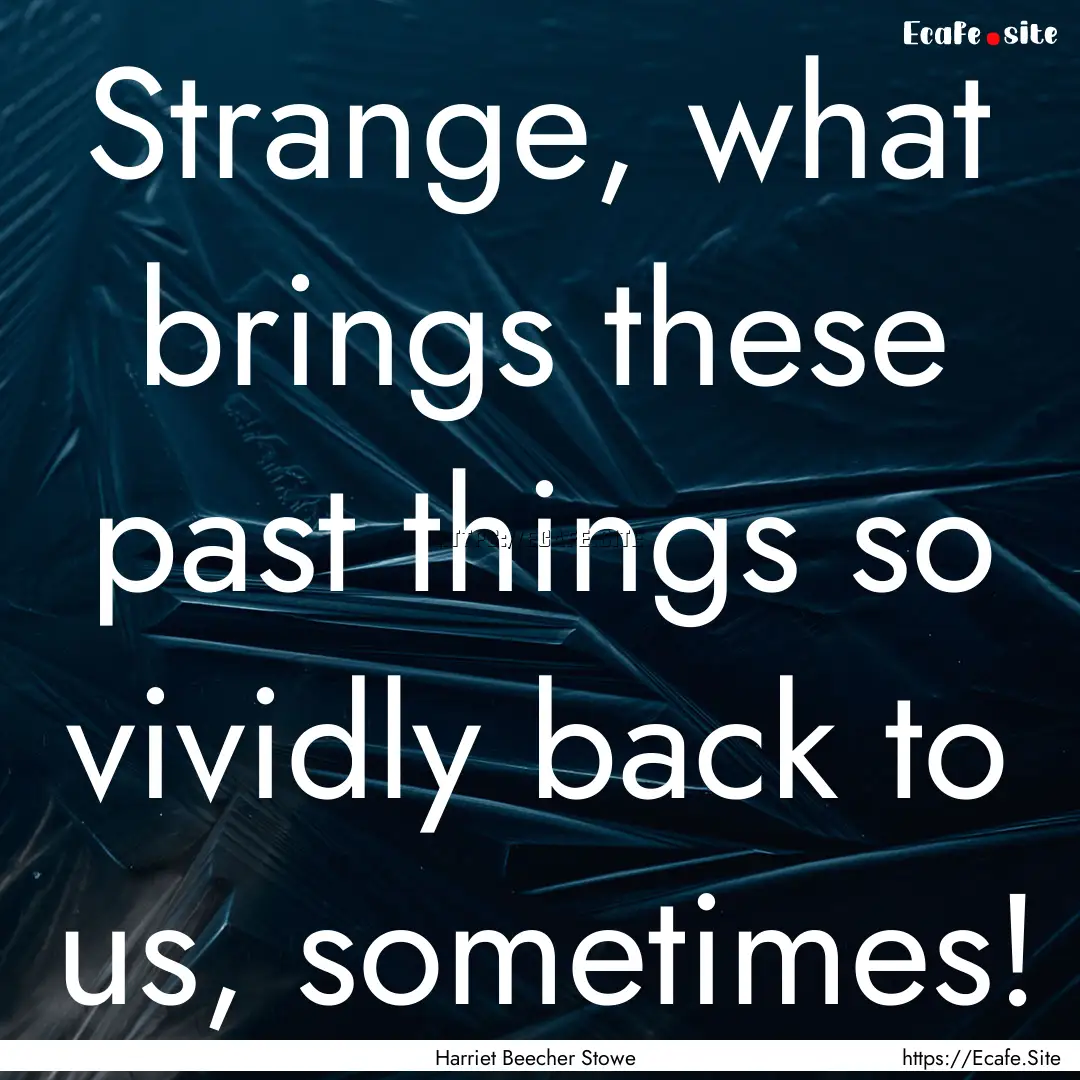 Strange, what brings these past things so.... : Quote by Harriet Beecher Stowe