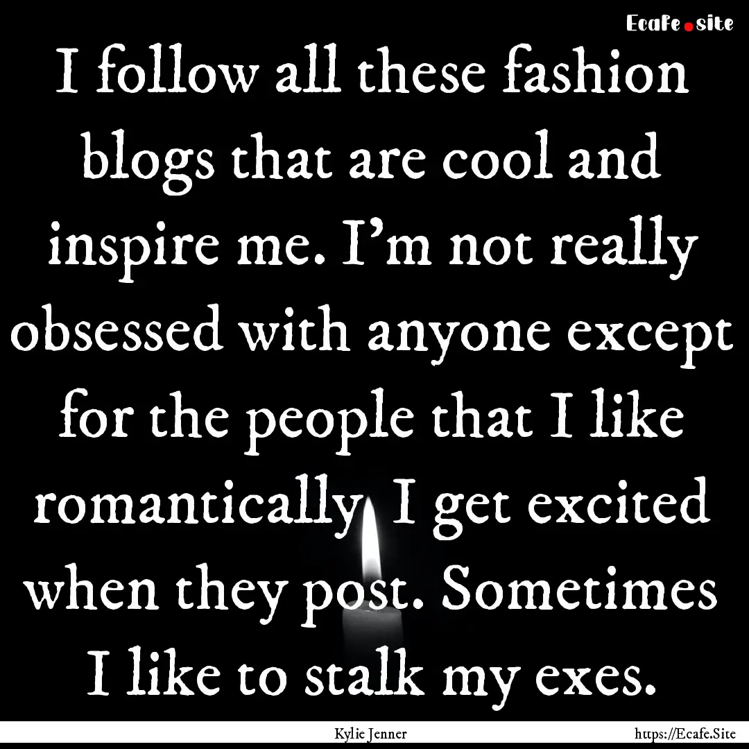 I follow all these fashion blogs that are.... : Quote by Kylie Jenner