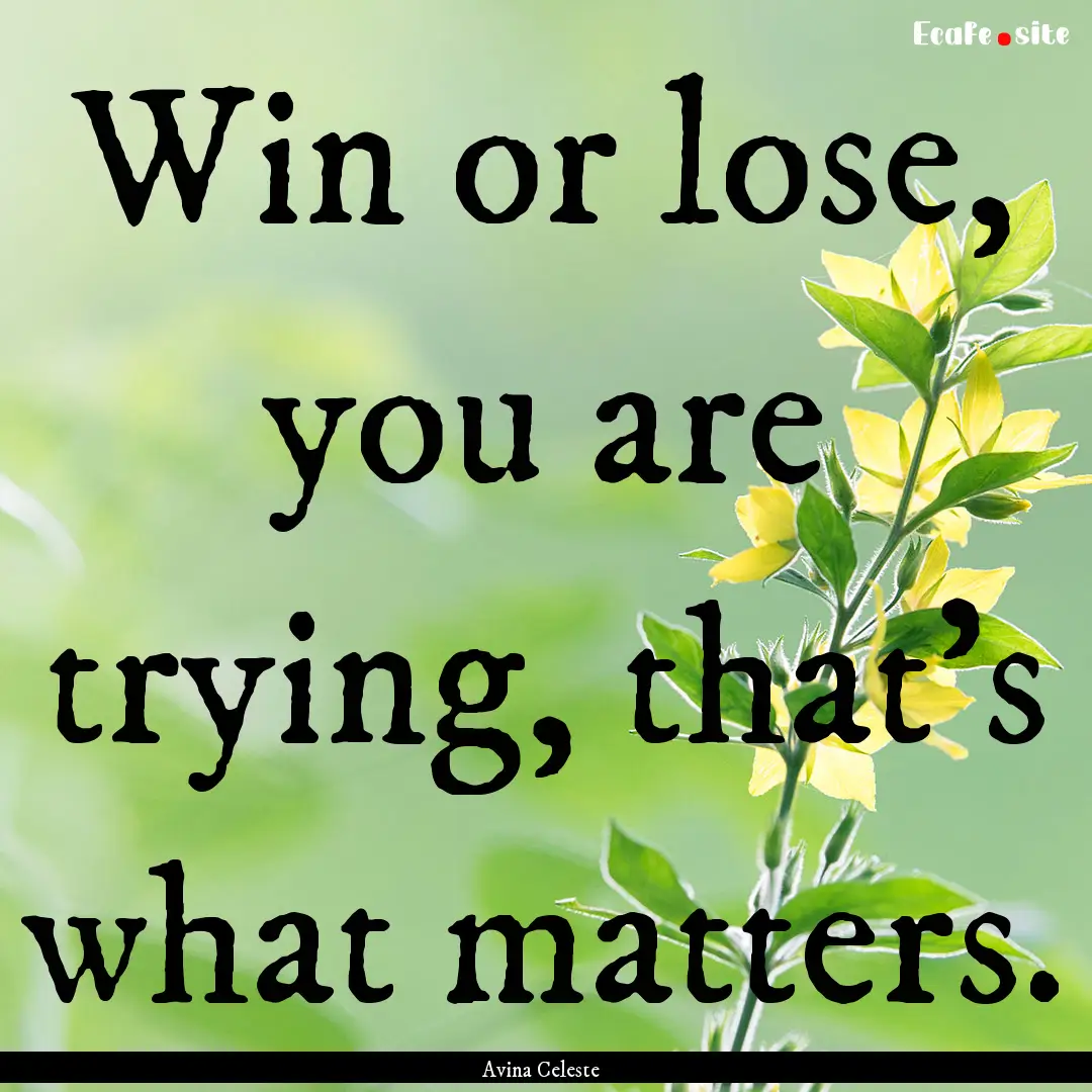 Win or lose, you are trying, that's what.... : Quote by Avina Celeste