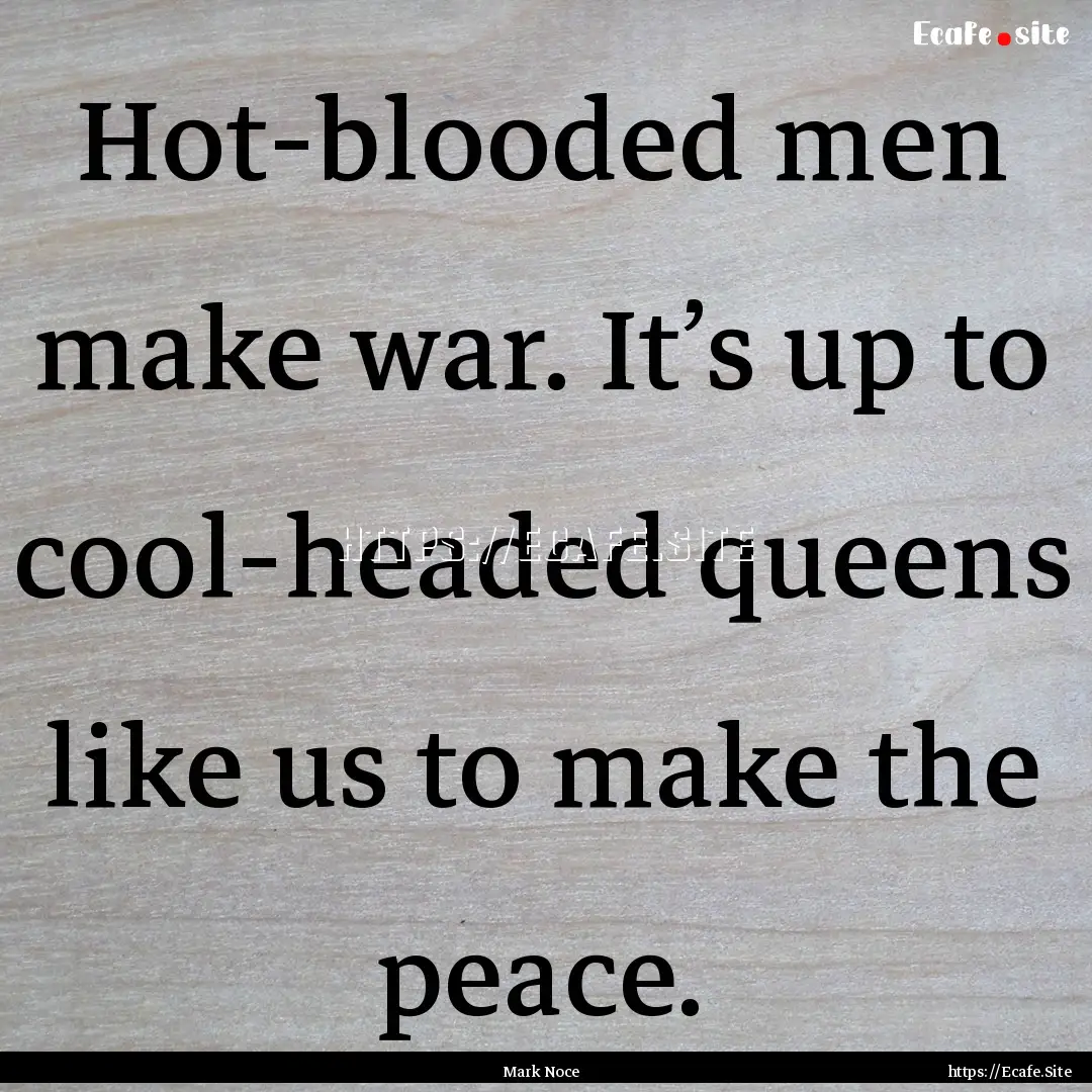 Hot-blooded men make war. It’s up to cool-headed.... : Quote by Mark Noce