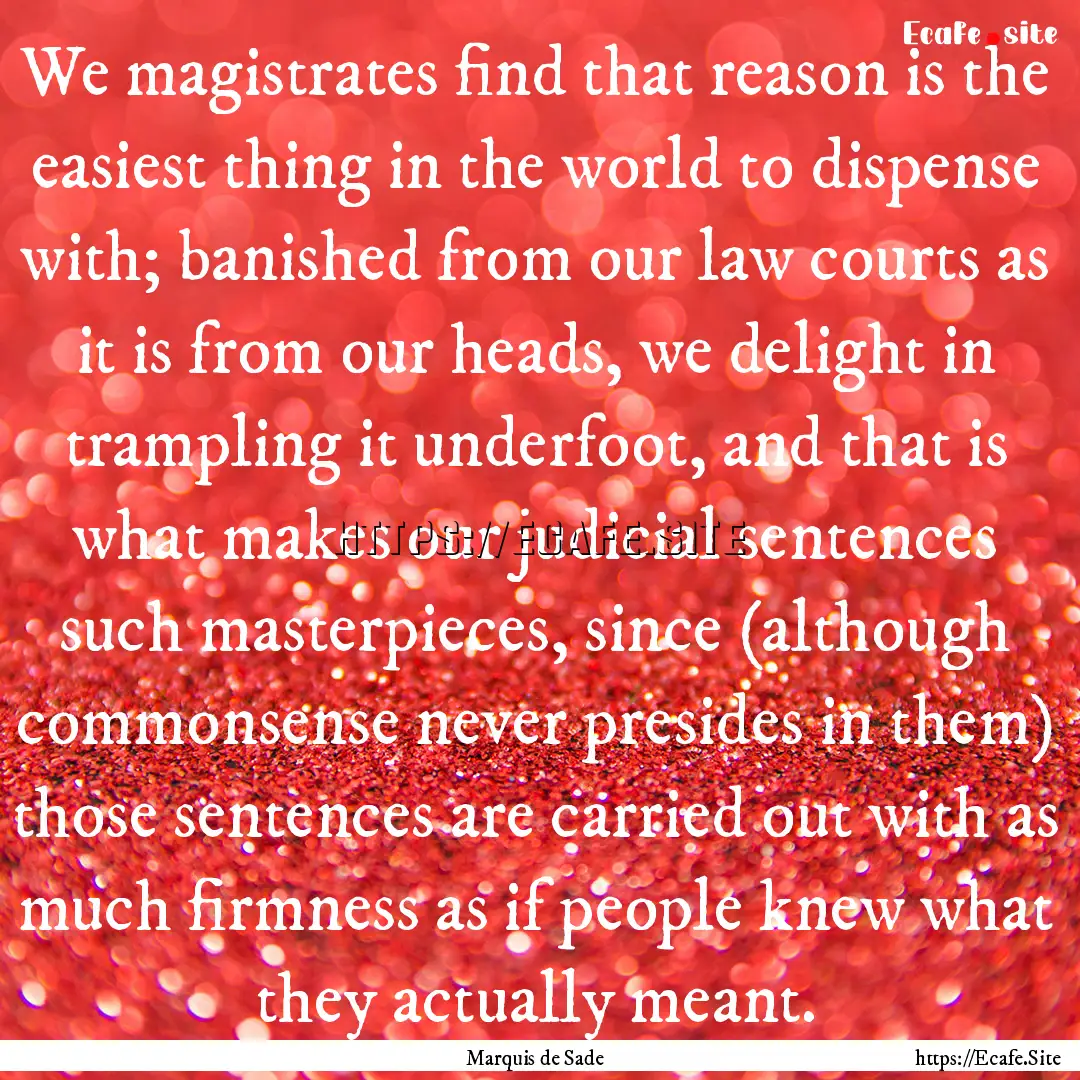 We magistrates find that reason is the easiest.... : Quote by Marquis de Sade