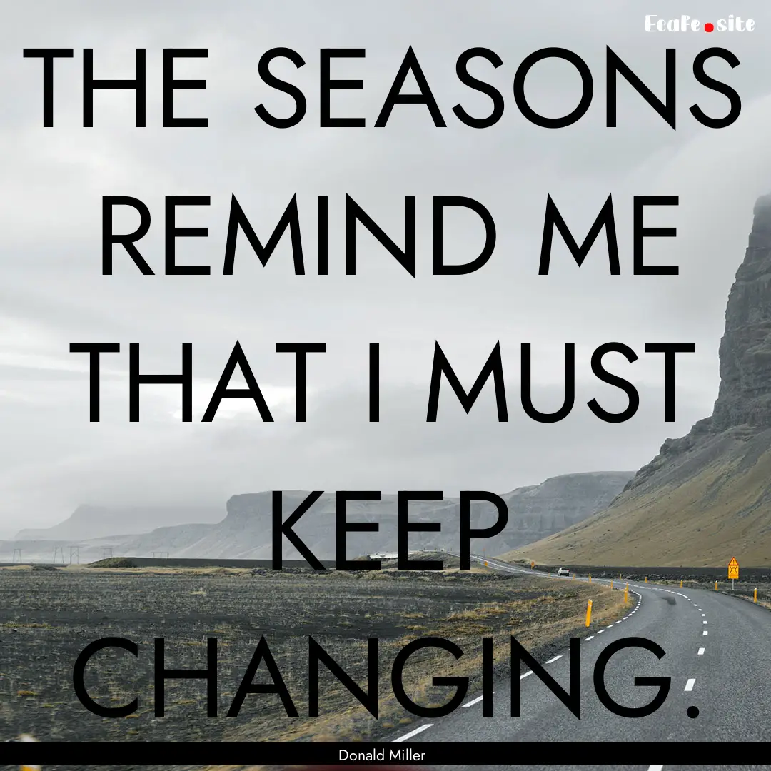 THE SEASONS REMIND ME THAT I MUST KEEP CHANGING..... : Quote by Donald Miller