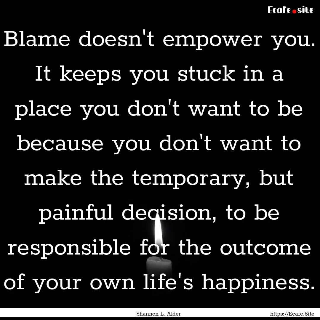 Blame doesn't empower you. It keeps you stuck.... : Quote by Shannon L. Alder