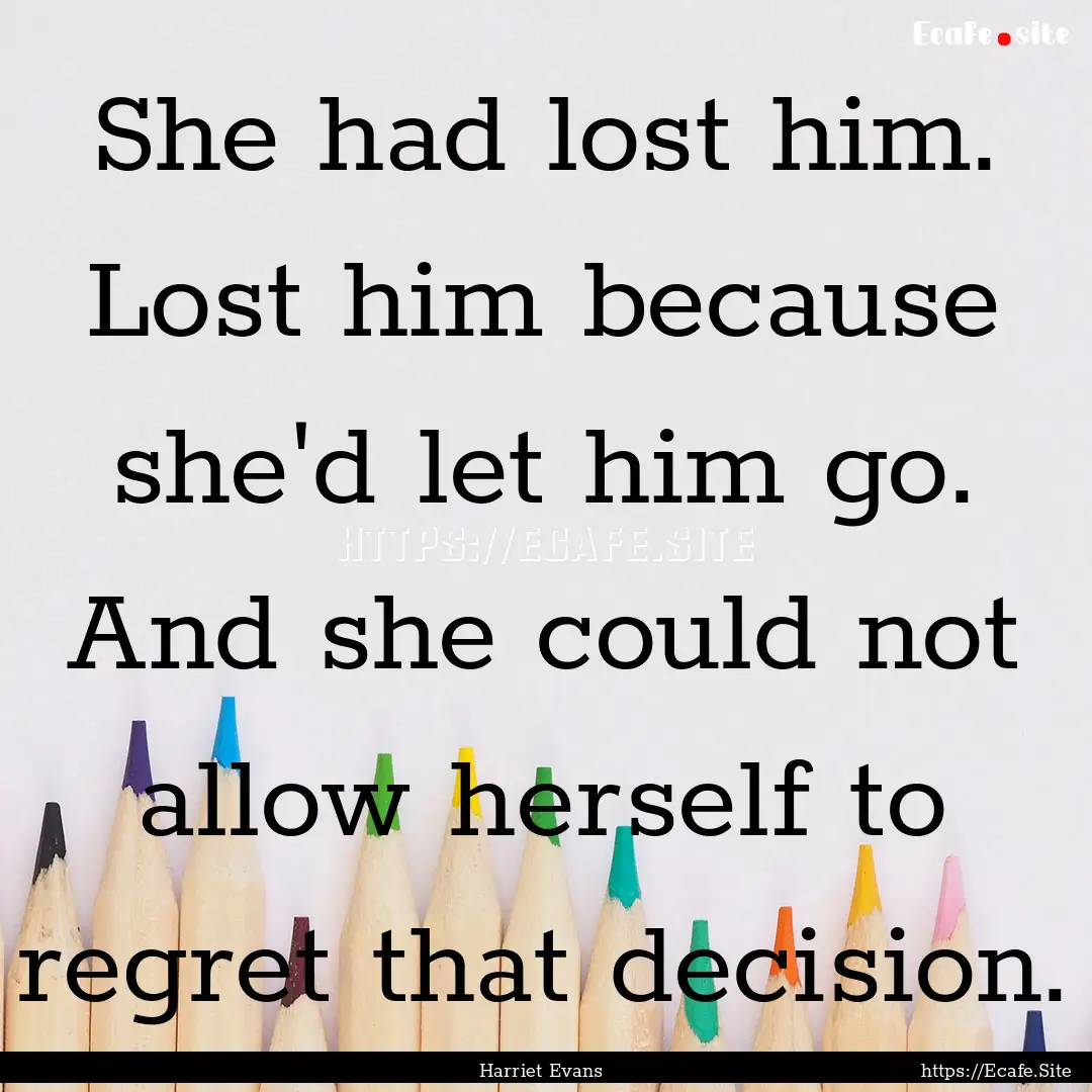 She had lost him. Lost him because she'd.... : Quote by Harriet Evans