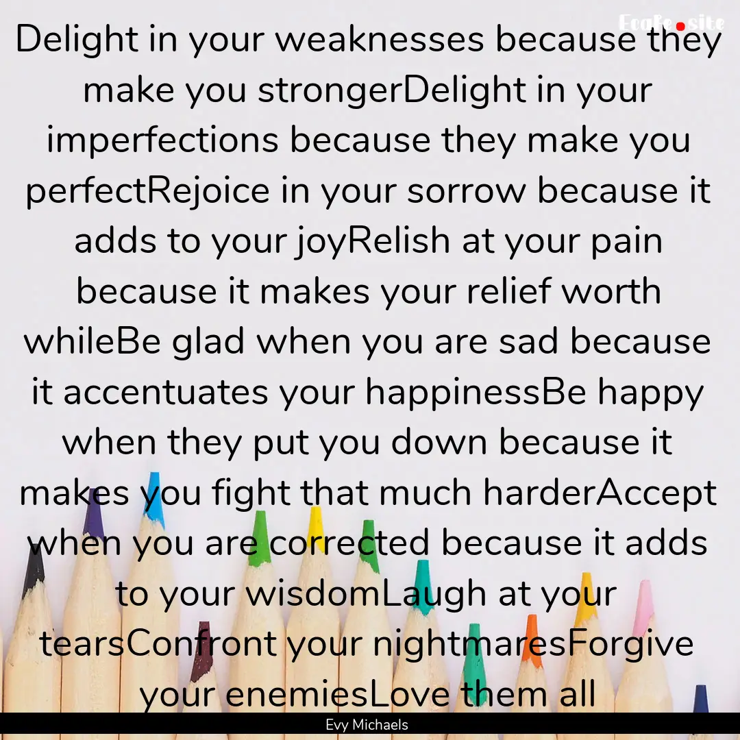 Delight in your weaknesses because they make.... : Quote by Evy Michaels