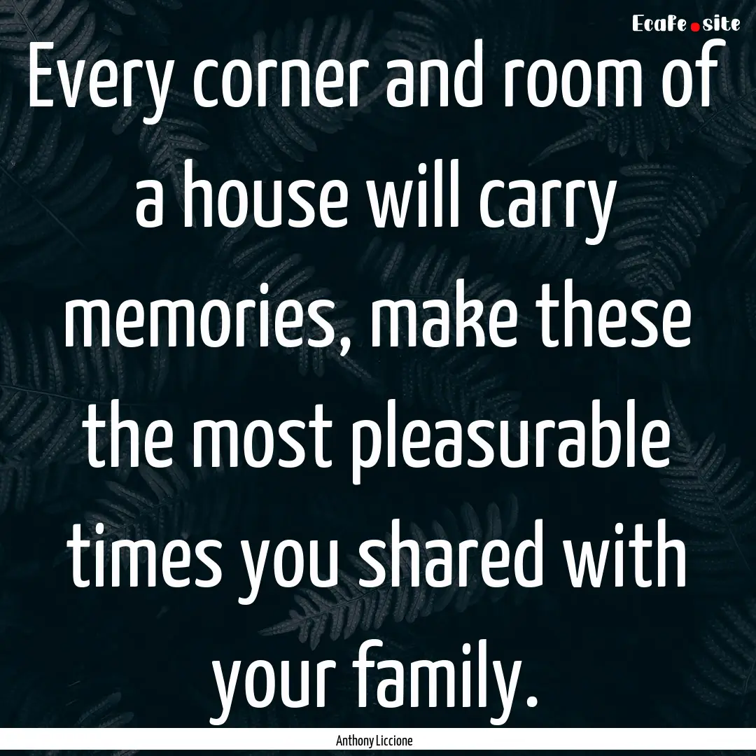 Every corner and room of a house will carry.... : Quote by Anthony Liccione