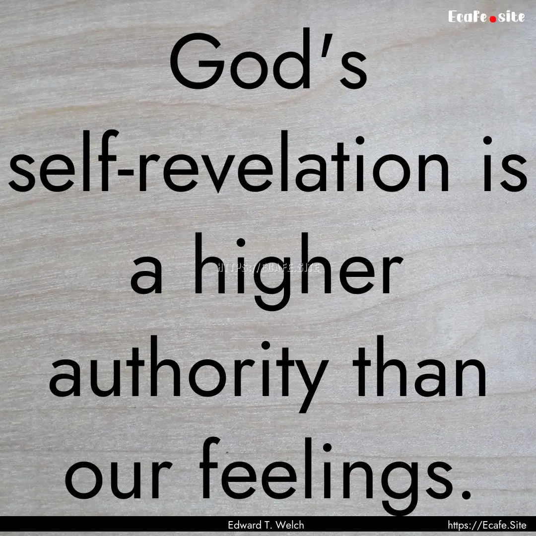 God's self-revelation is a higher authority.... : Quote by Edward T. Welch