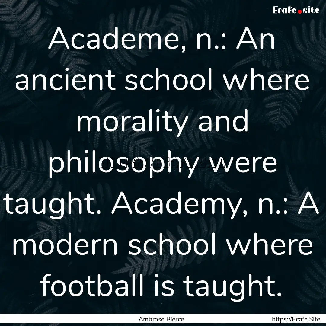 Academe, n.: An ancient school where morality.... : Quote by Ambrose Bierce