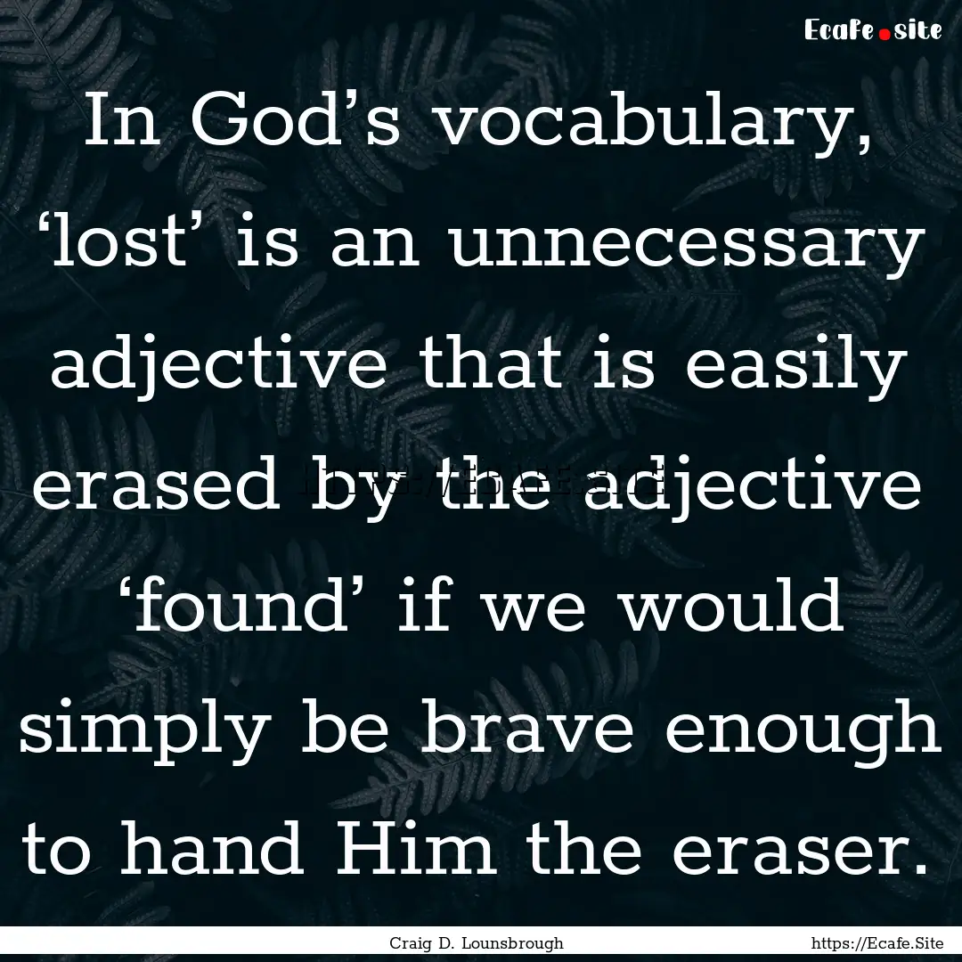 In God’s vocabulary, ‘lost’ is an unnecessary.... : Quote by Craig D. Lounsbrough