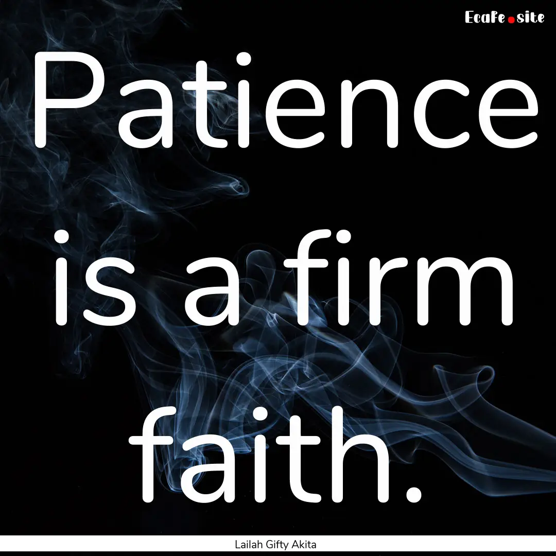 Patience is a firm faith. : Quote by Lailah Gifty Akita