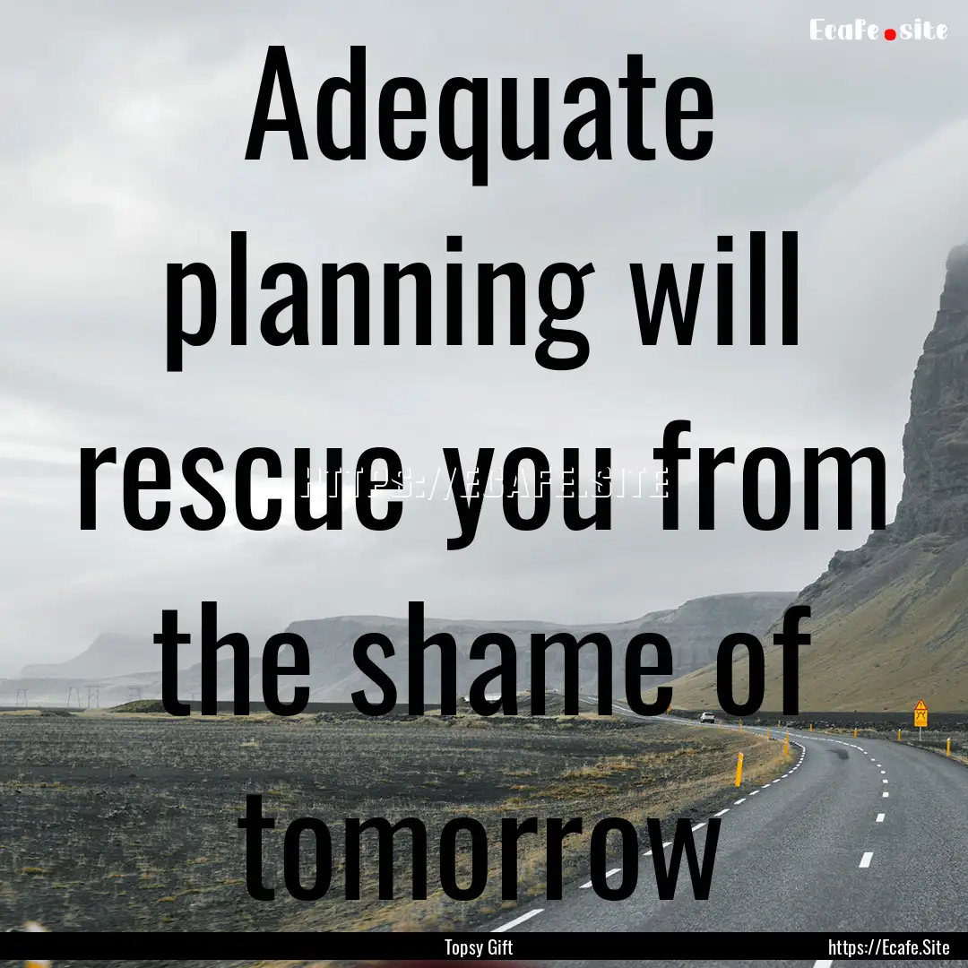 Adequate planning will rescue you from the.... : Quote by Topsy Gift