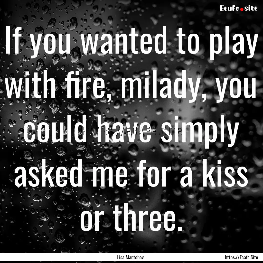 If you wanted to play with fire, milady,.... : Quote by Lisa Mantchev