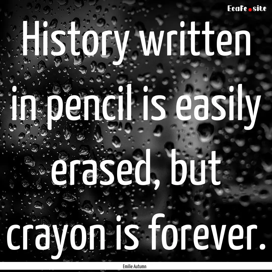 History written in pencil is easily erased,.... : Quote by Emilie Autumn