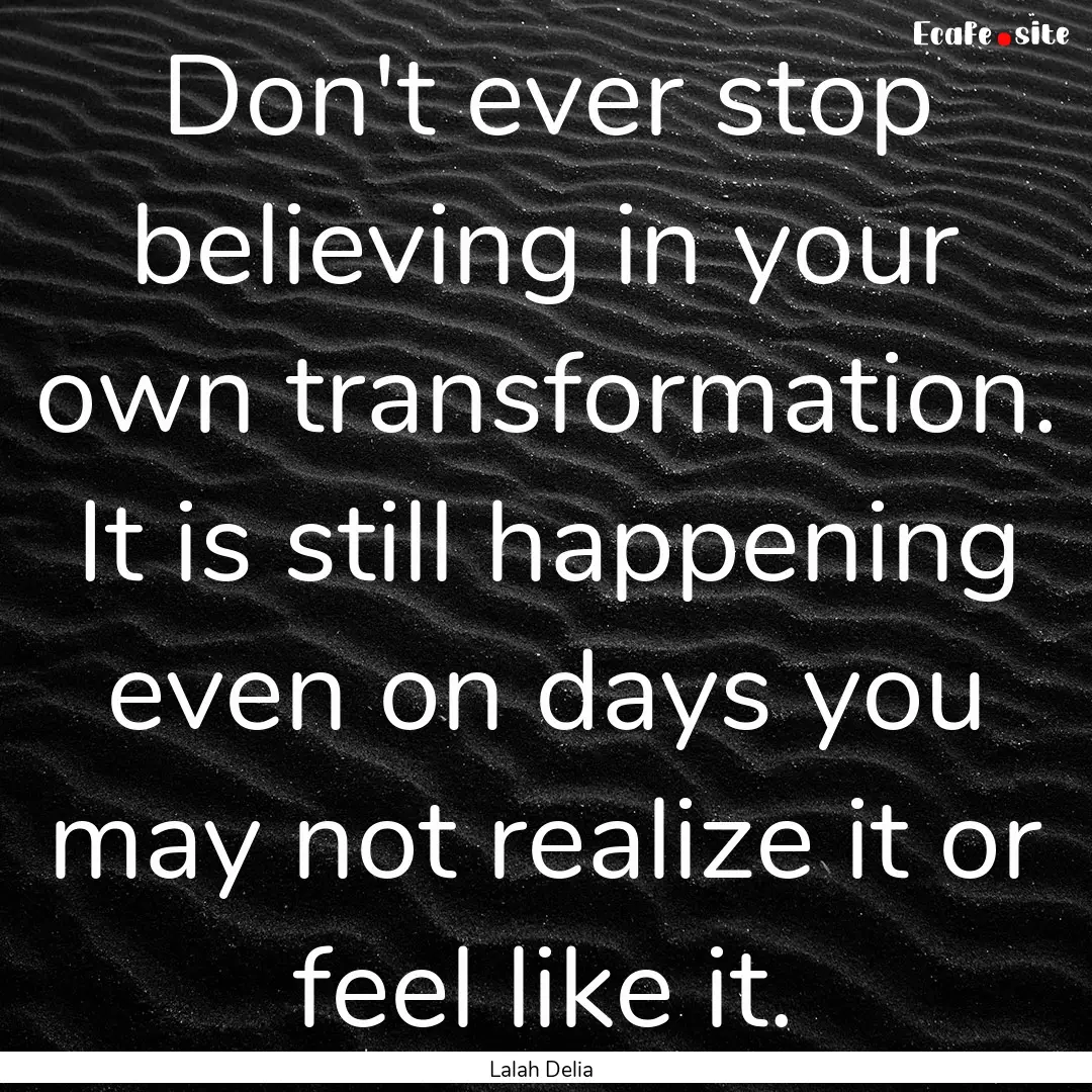 Don't ever stop believing in your own transformation..... : Quote by Lalah Delia