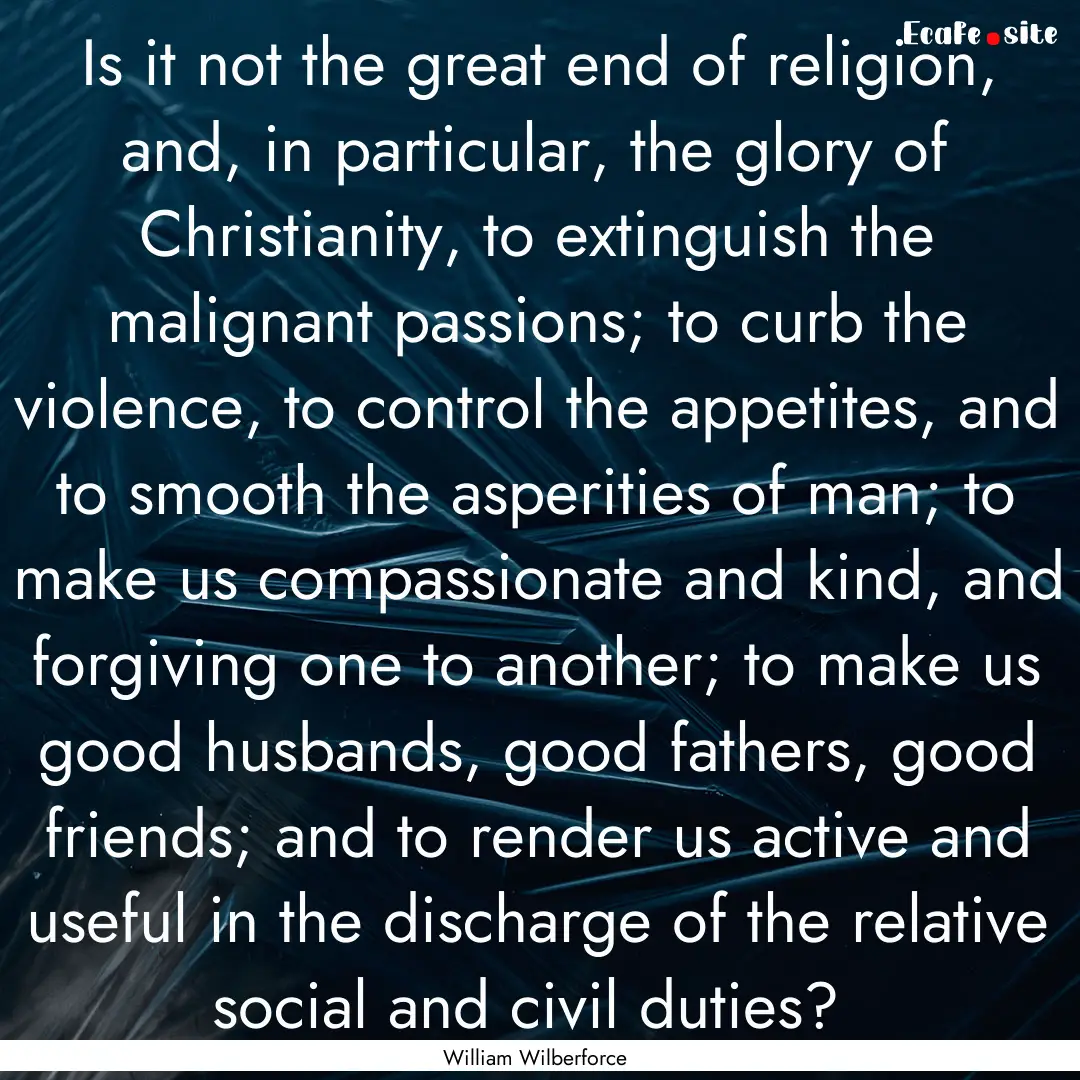 Is it not the great end of religion, and,.... : Quote by William Wilberforce