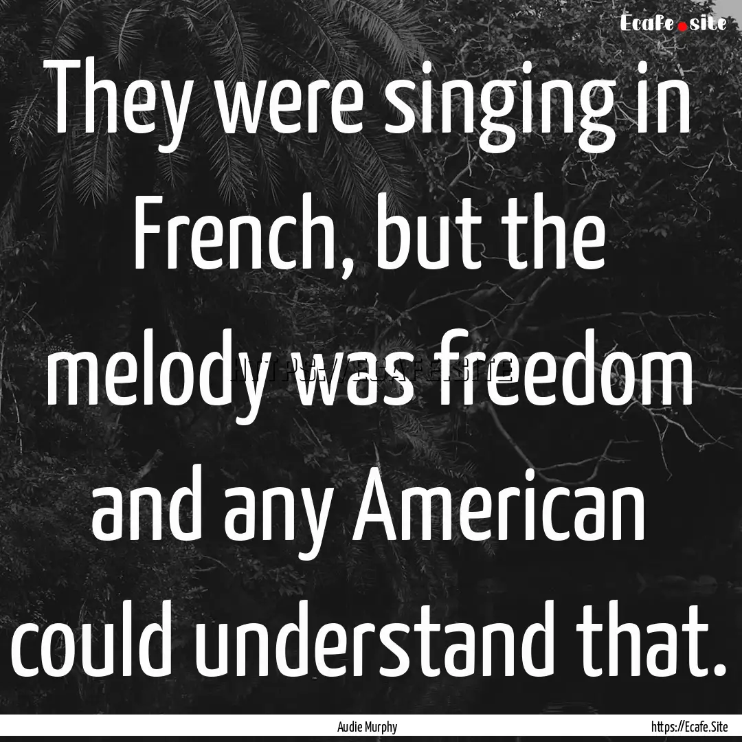 They were singing in French, but the melody.... : Quote by Audie Murphy