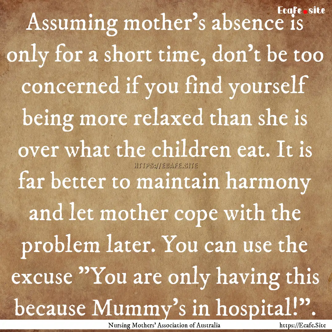 Assuming mother's absence is only for a short.... : Quote by Nursing Mothers' Association of Australia