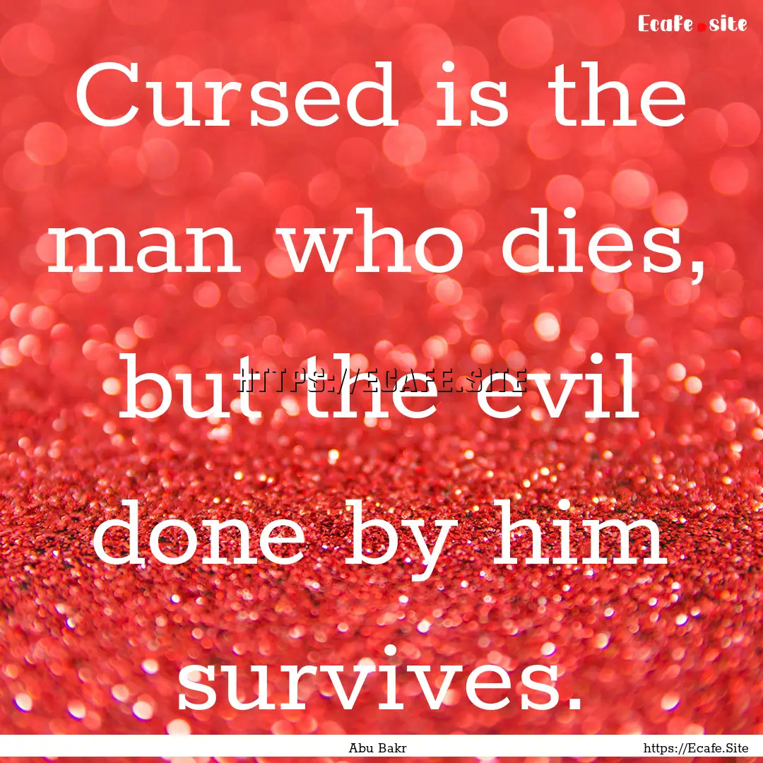 Cursed is the man who dies, but the evil.... : Quote by Abu Bakr