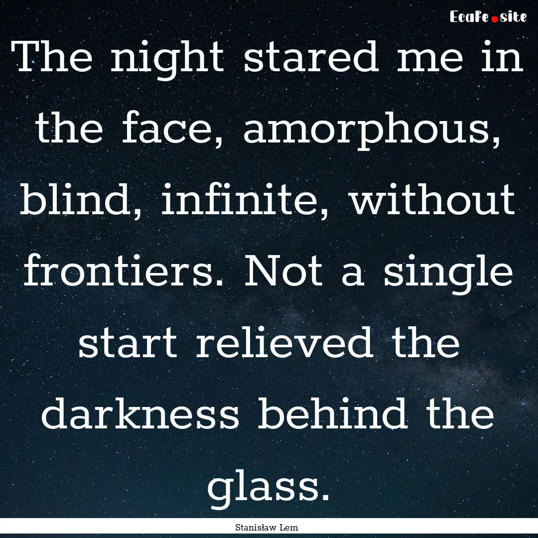 The night stared me in the face, amorphous,.... : Quote by Stanisław Lem