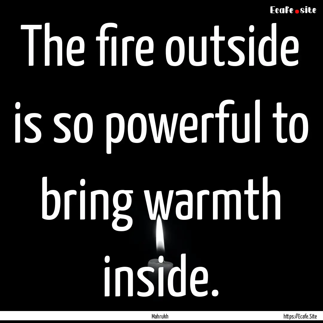 The fire outside is so powerful to bring.... : Quote by Mahrukh