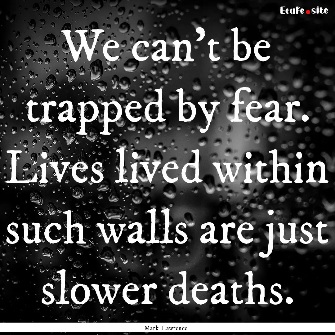 We can’t be trapped by fear. Lives lived.... : Quote by Mark Lawrence