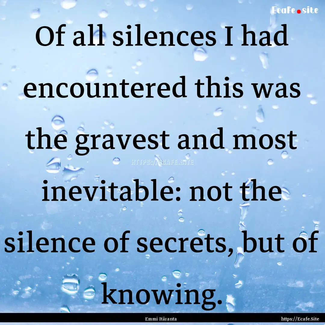 Of all silences I had encountered this was.... : Quote by Emmi Itäranta