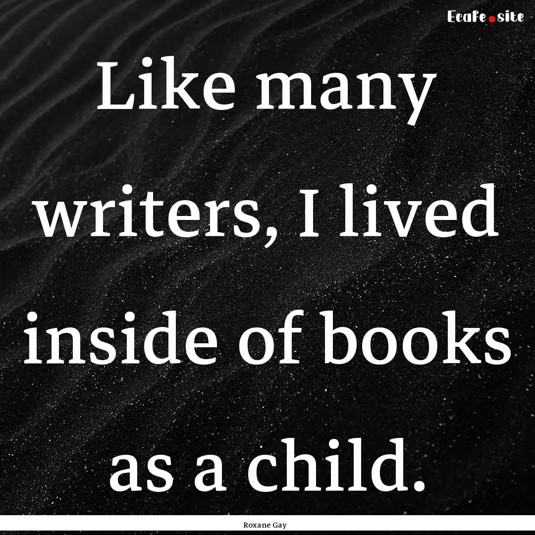 Like many writers, I lived inside of books.... : Quote by Roxane Gay