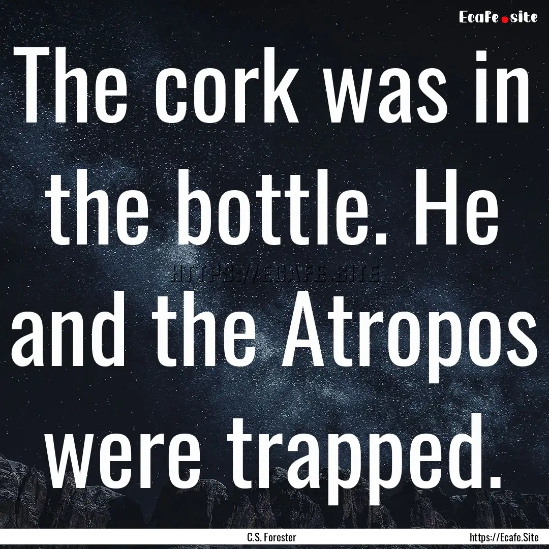 The cork was in the bottle. He and the Atropos.... : Quote by C.S. Forester