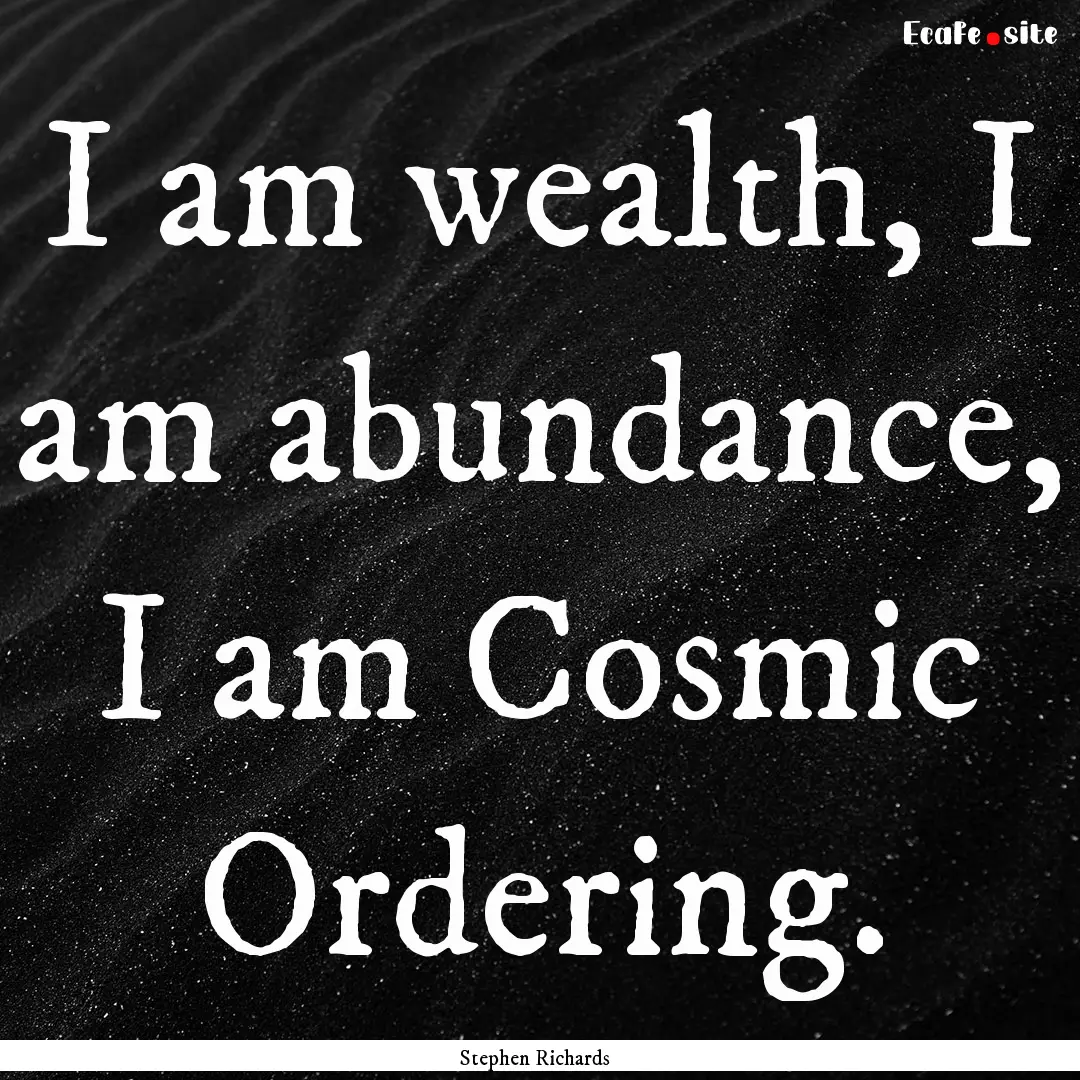 I am wealth, I am abundance, I am Cosmic.... : Quote by Stephen Richards