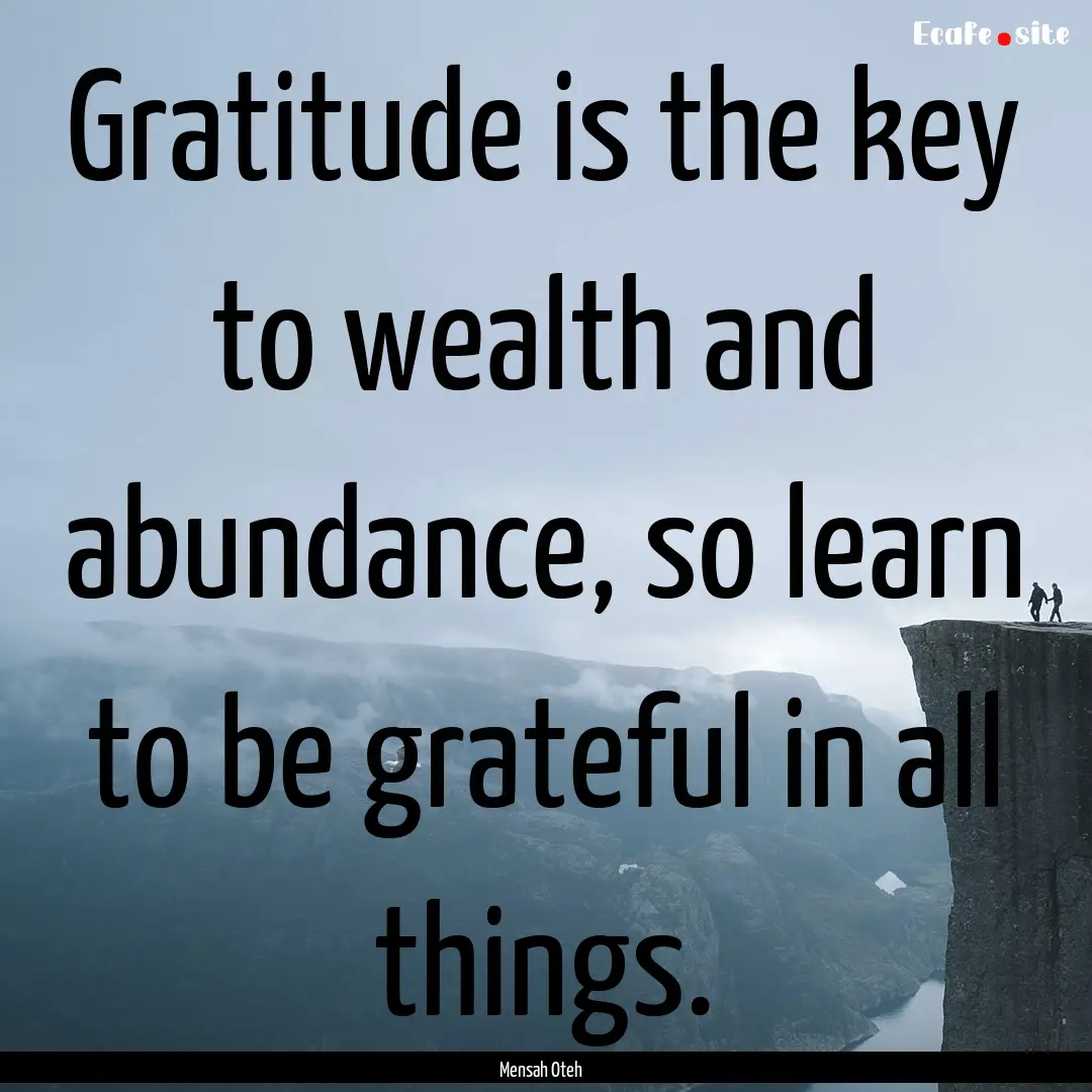 Gratitude is the key to wealth and abundance,.... : Quote by Mensah Oteh