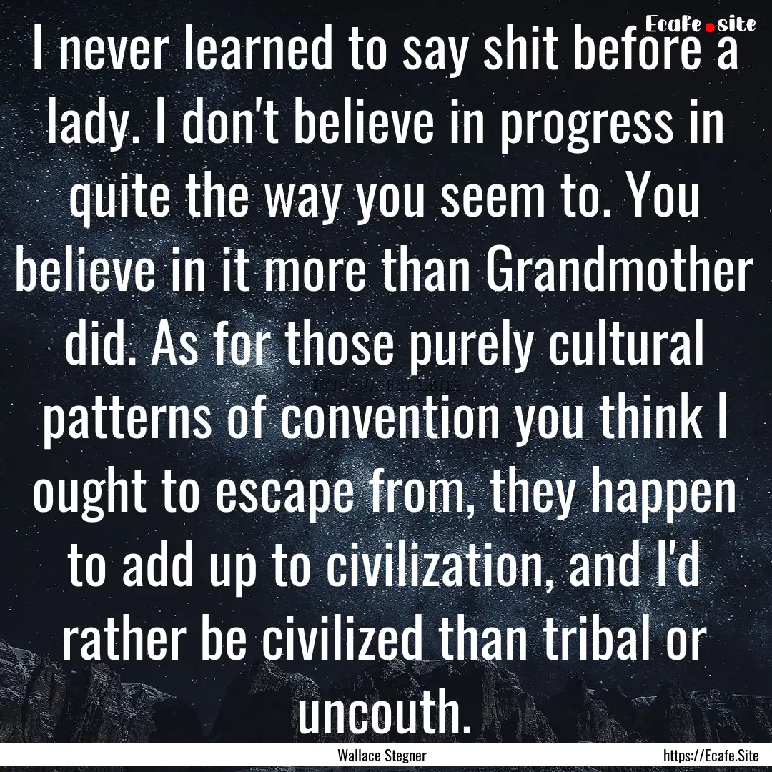 I never learned to say shit before a lady..... : Quote by Wallace Stegner