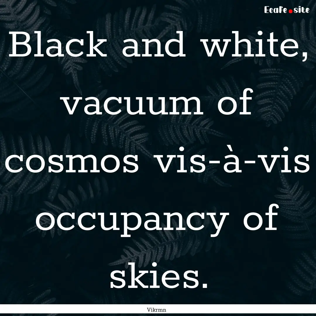 Black and white, vacuum of cosmos vis-à-vis.... : Quote by Vikrmn