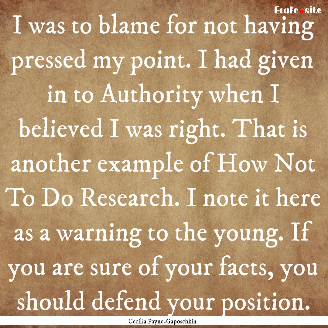 I was to blame for not having pressed my.... : Quote by Cecilia Payne-Gaposchkin