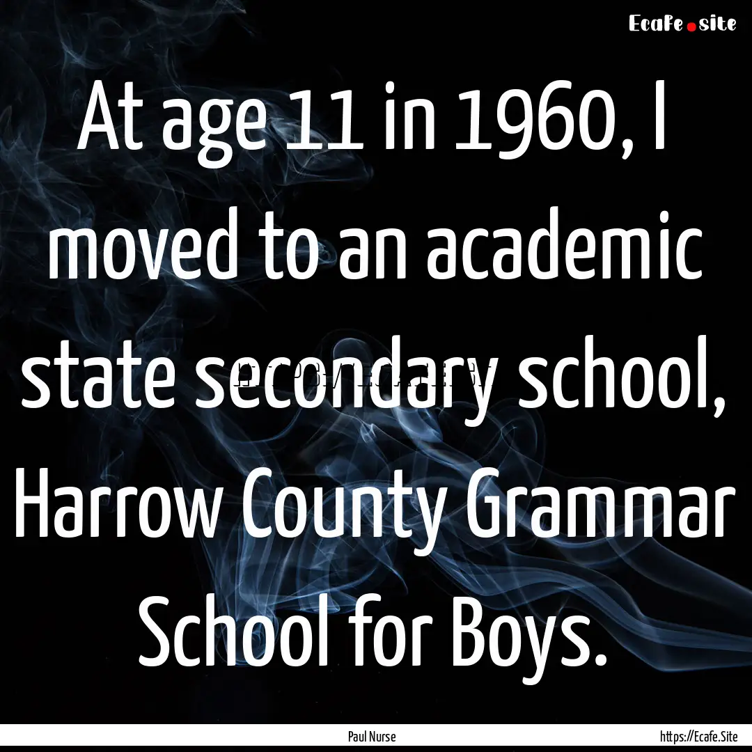 At age 11 in 1960, I moved to an academic.... : Quote by Paul Nurse