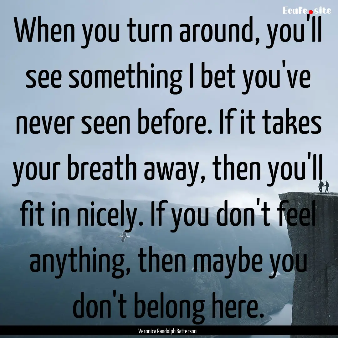 When you turn around, you'll see something.... : Quote by Veronica Randolph Batterson