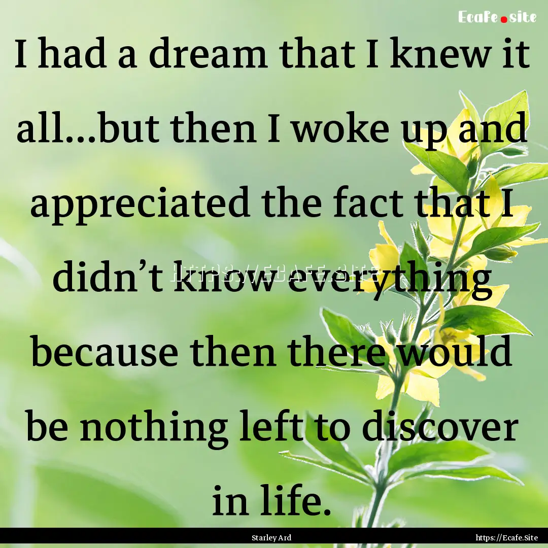 I had a dream that I knew it all…but then.... : Quote by Starley Ard