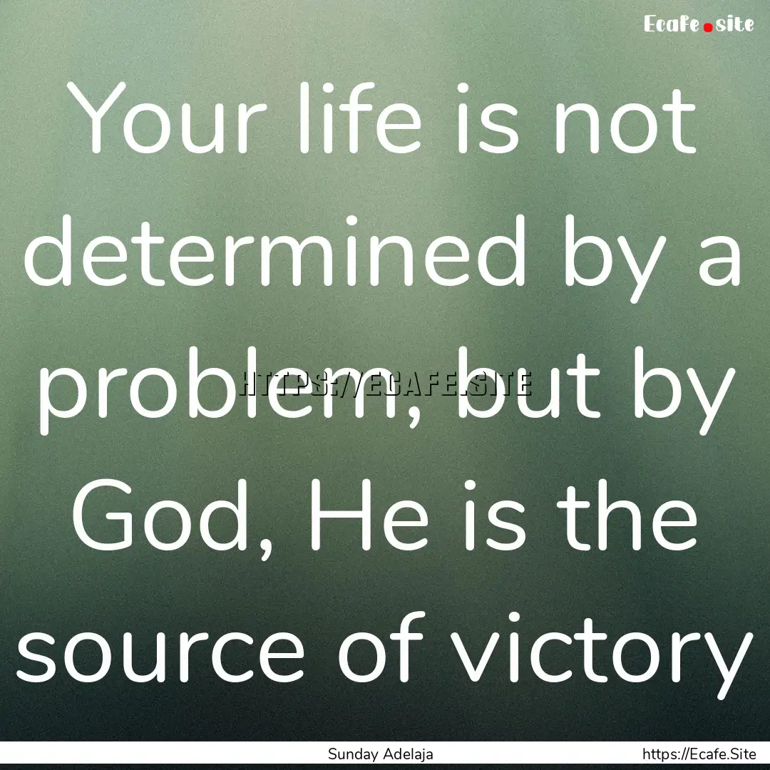 Your life is not determined by a problem,.... : Quote by Sunday Adelaja