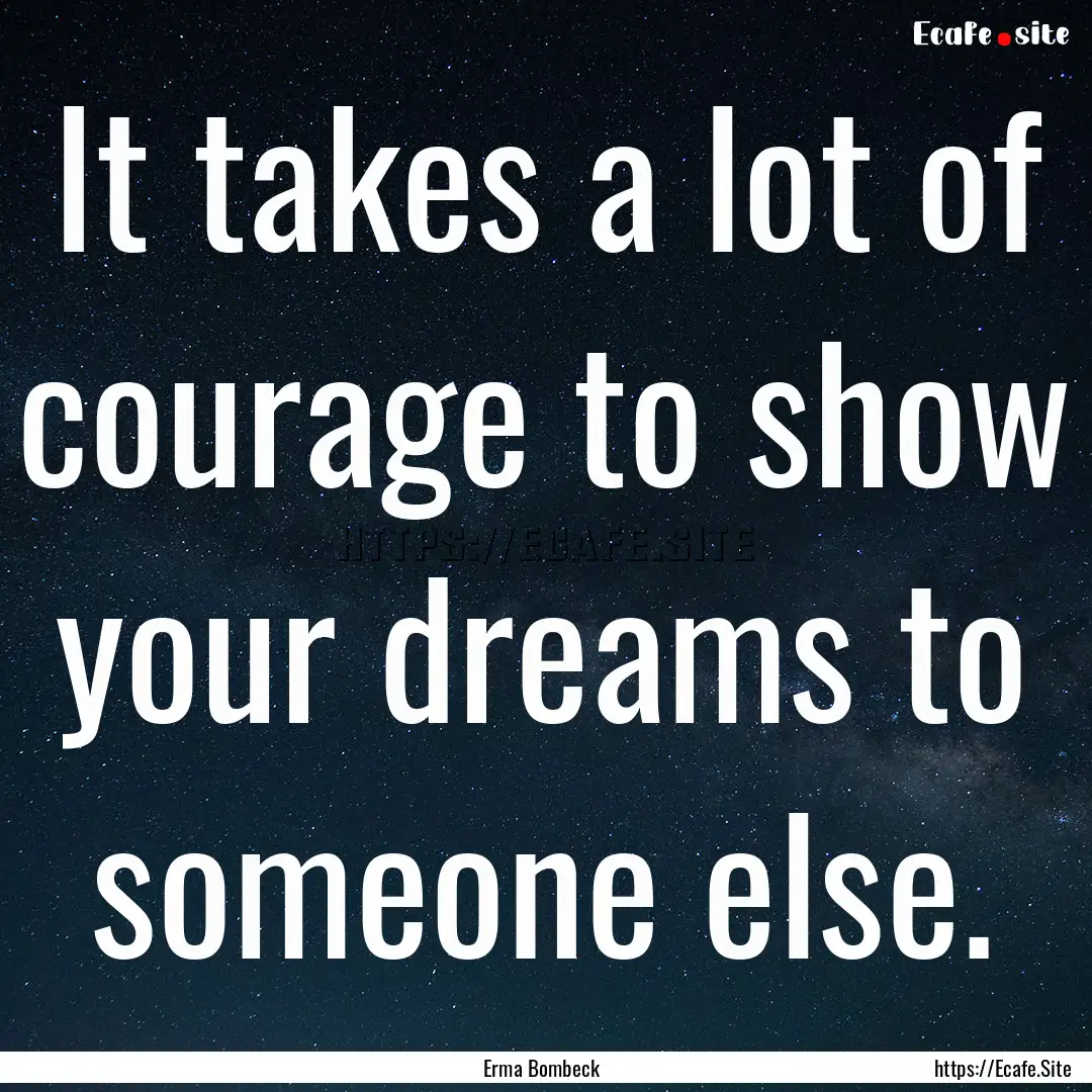 It takes a lot of courage to show your dreams.... : Quote by Erma Bombeck