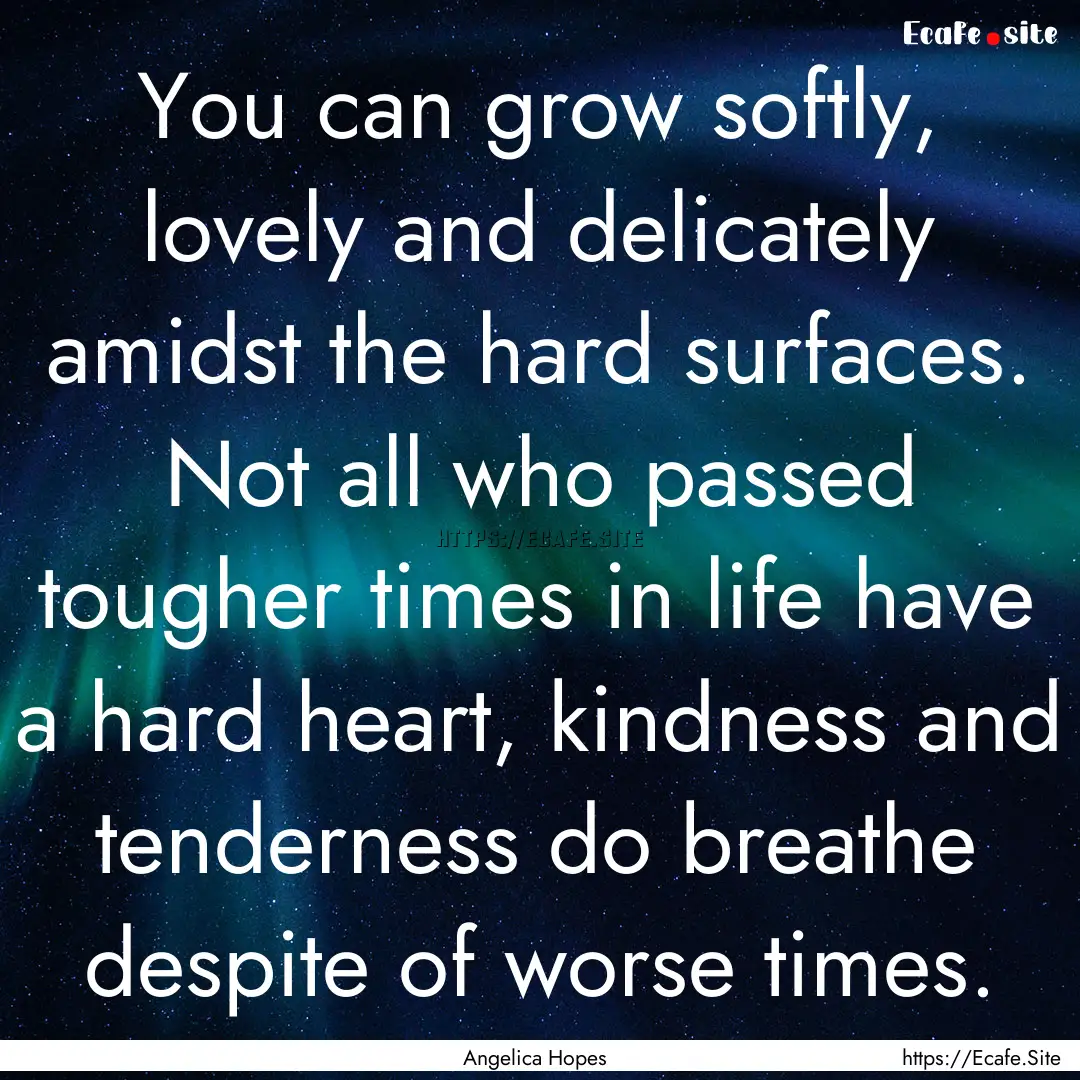 You can grow softly, lovely and delicately.... : Quote by Angelica Hopes