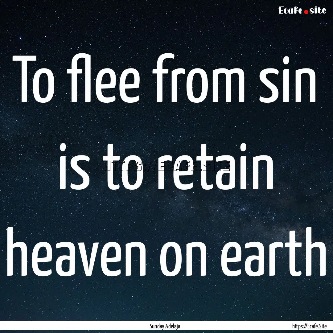 To flee from sin is to retain heaven on earth.... : Quote by Sunday Adelaja