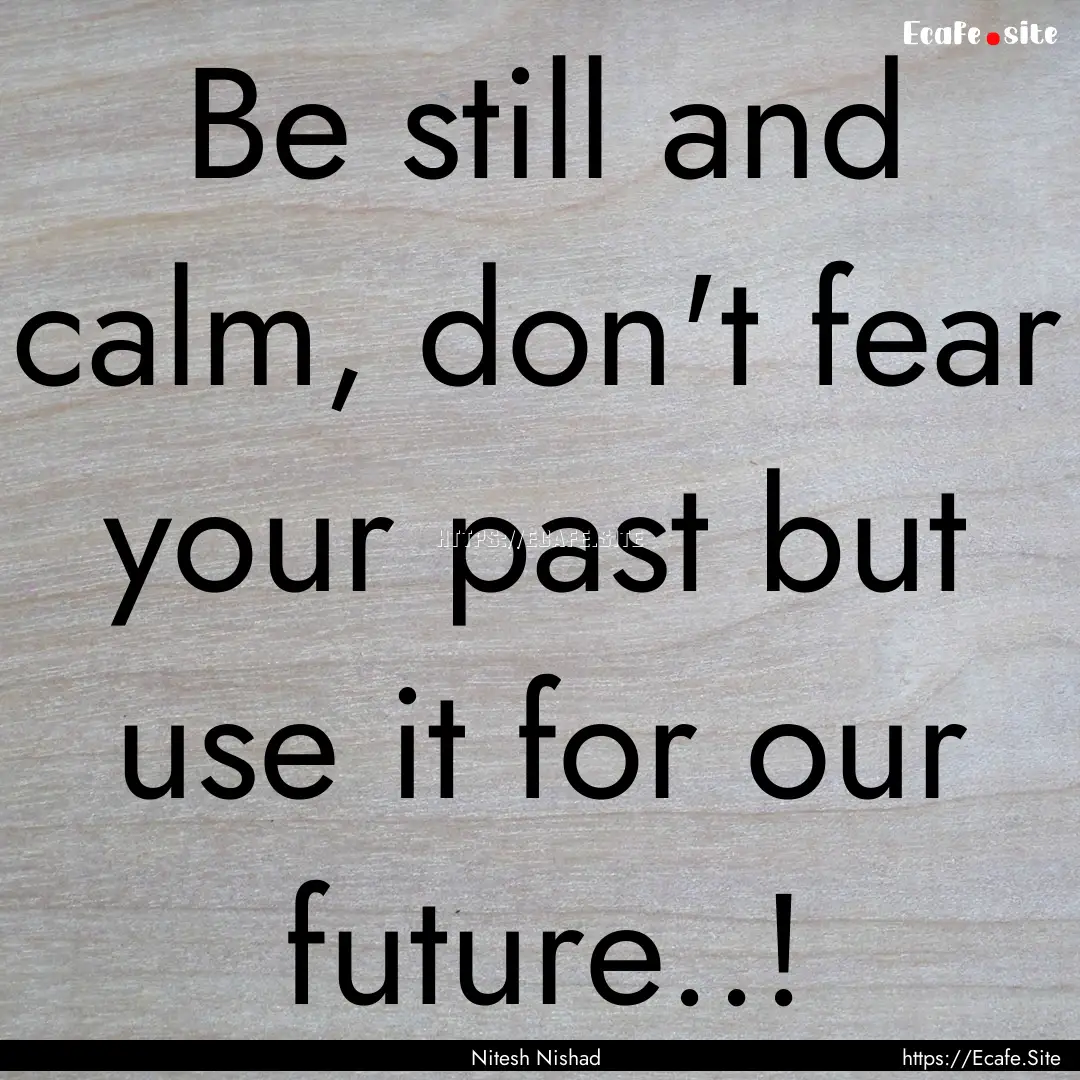 Be still and calm, don't fear your past but.... : Quote by Nitesh Nishad