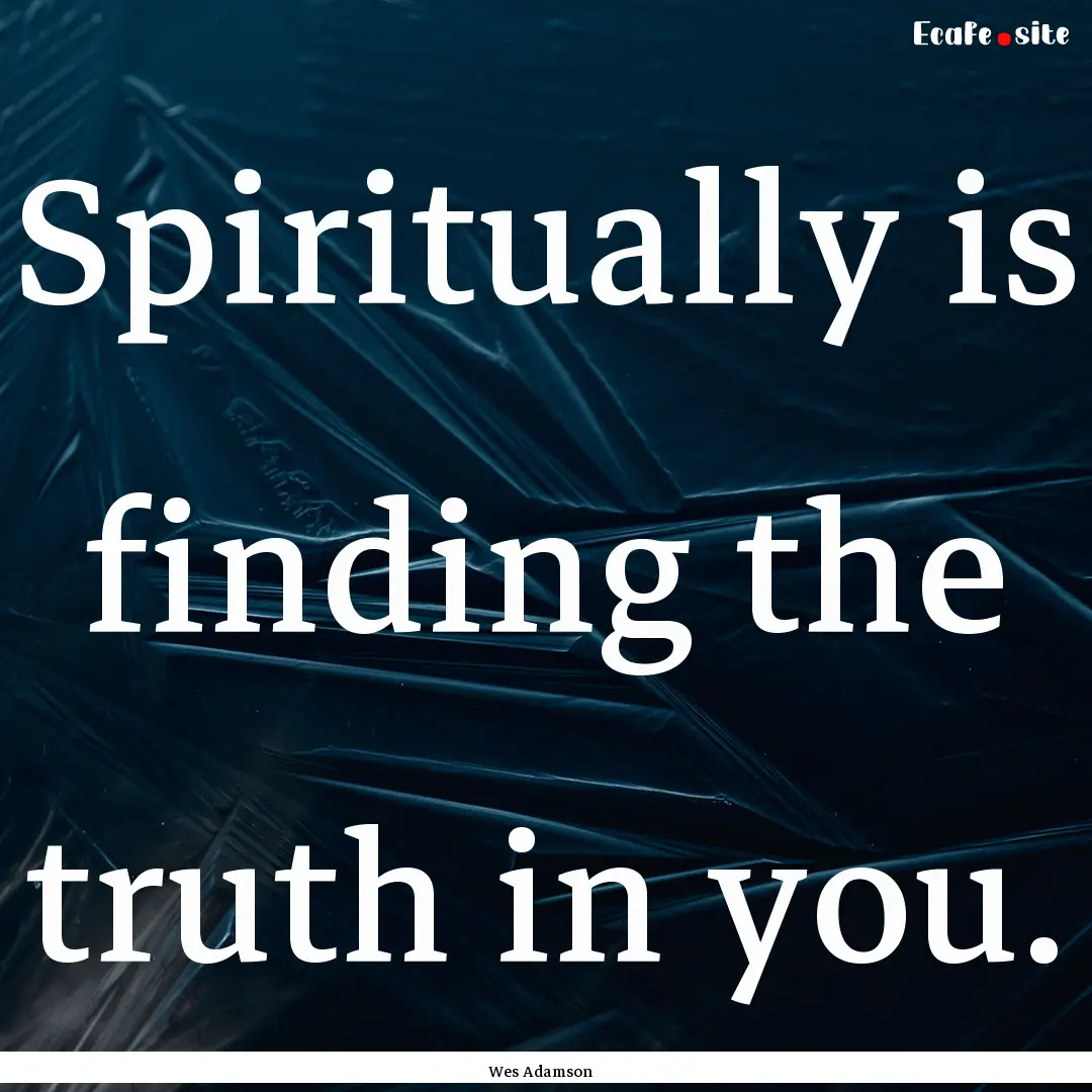 Spiritually is finding the truth in you. : Quote by Wes Adamson