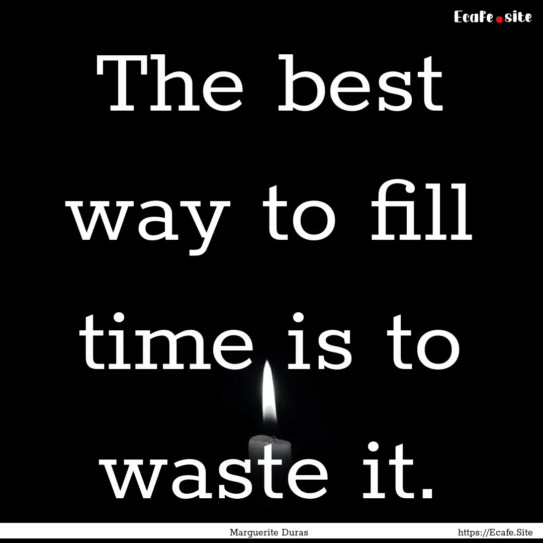 The best way to fill time is to waste it..... : Quote by Marguerite Duras