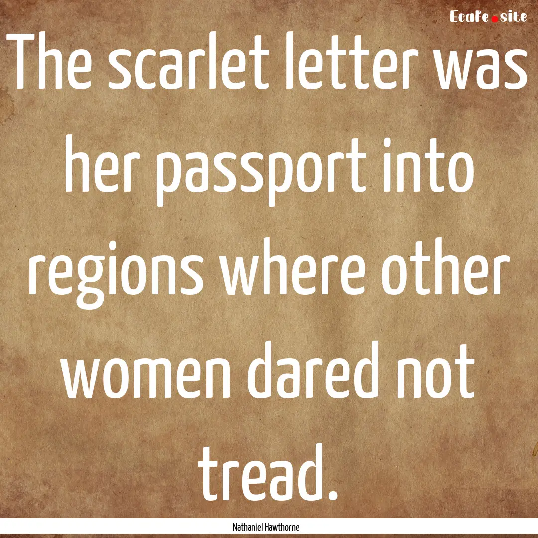 The scarlet letter was her passport into.... : Quote by Nathaniel Hawthorne