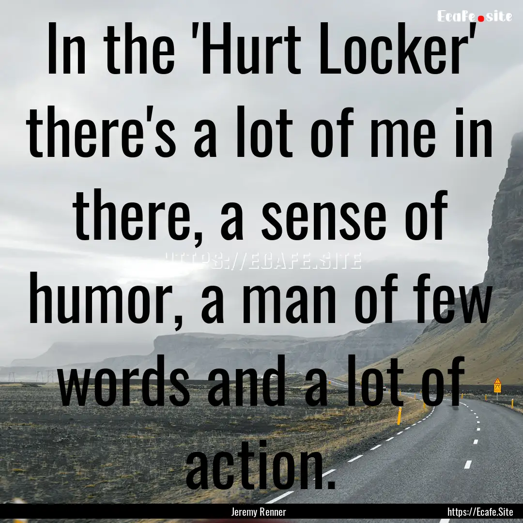 In the 'Hurt Locker' there's a lot of me.... : Quote by Jeremy Renner