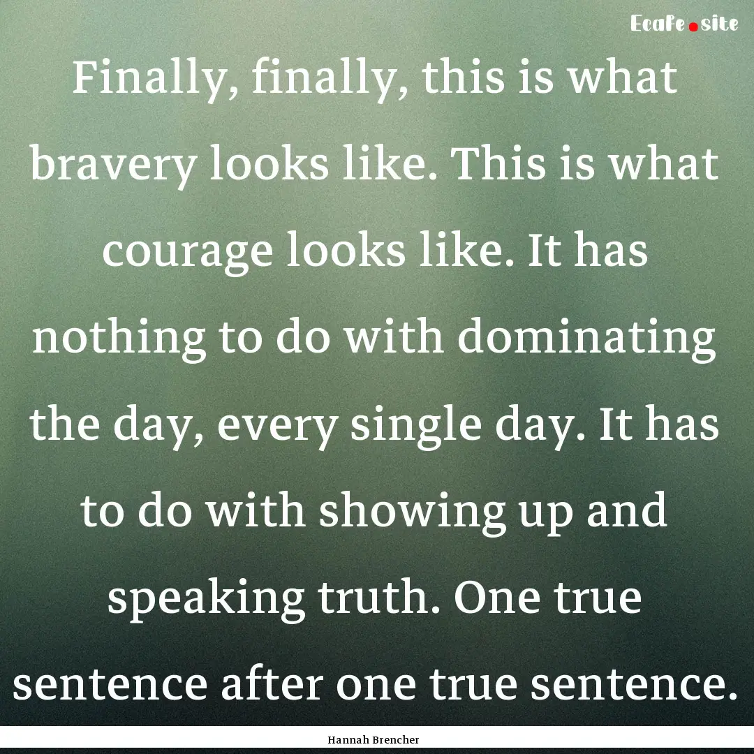 Finally, finally, this is what bravery looks.... : Quote by Hannah Brencher