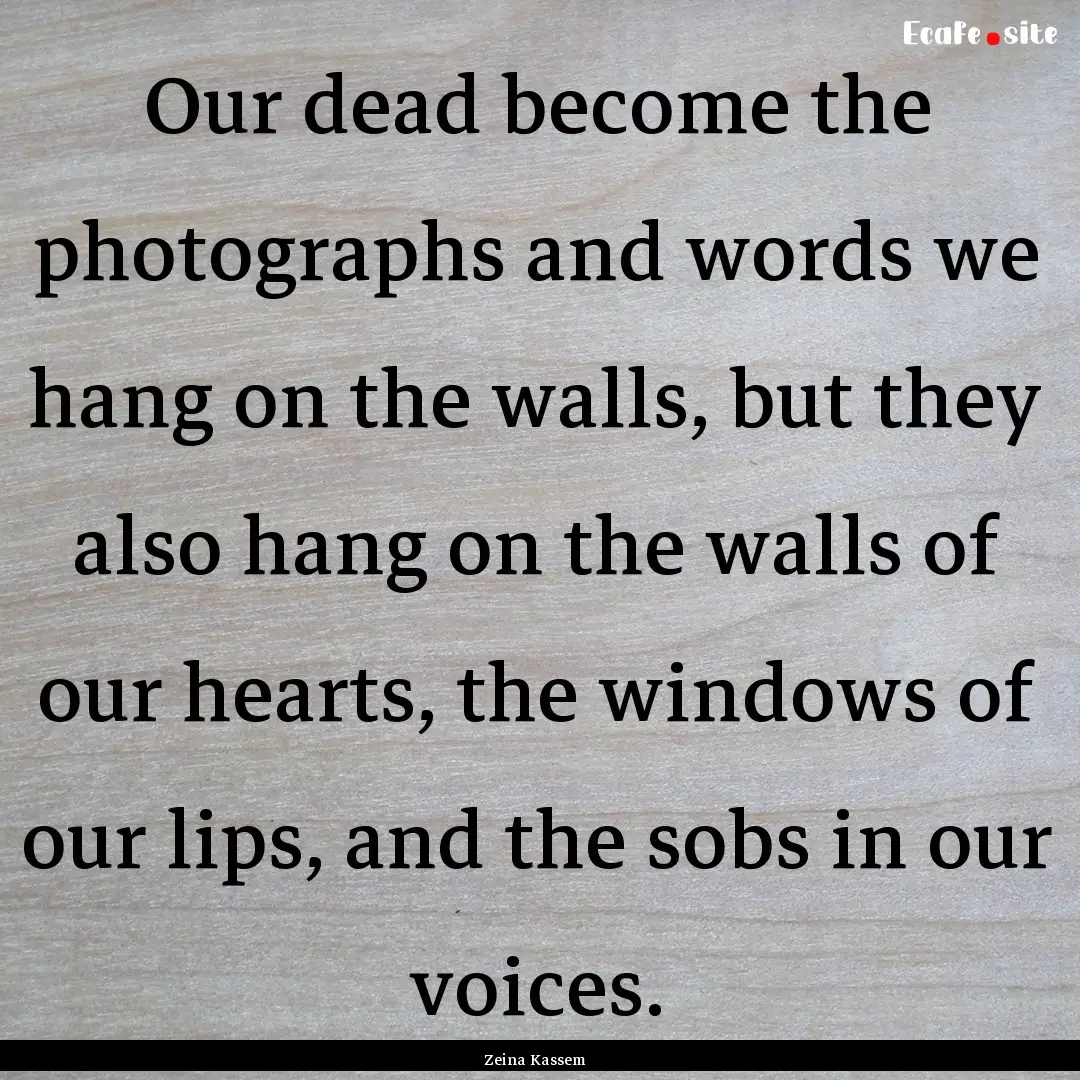 Our dead become the photographs and words.... : Quote by Zeina Kassem