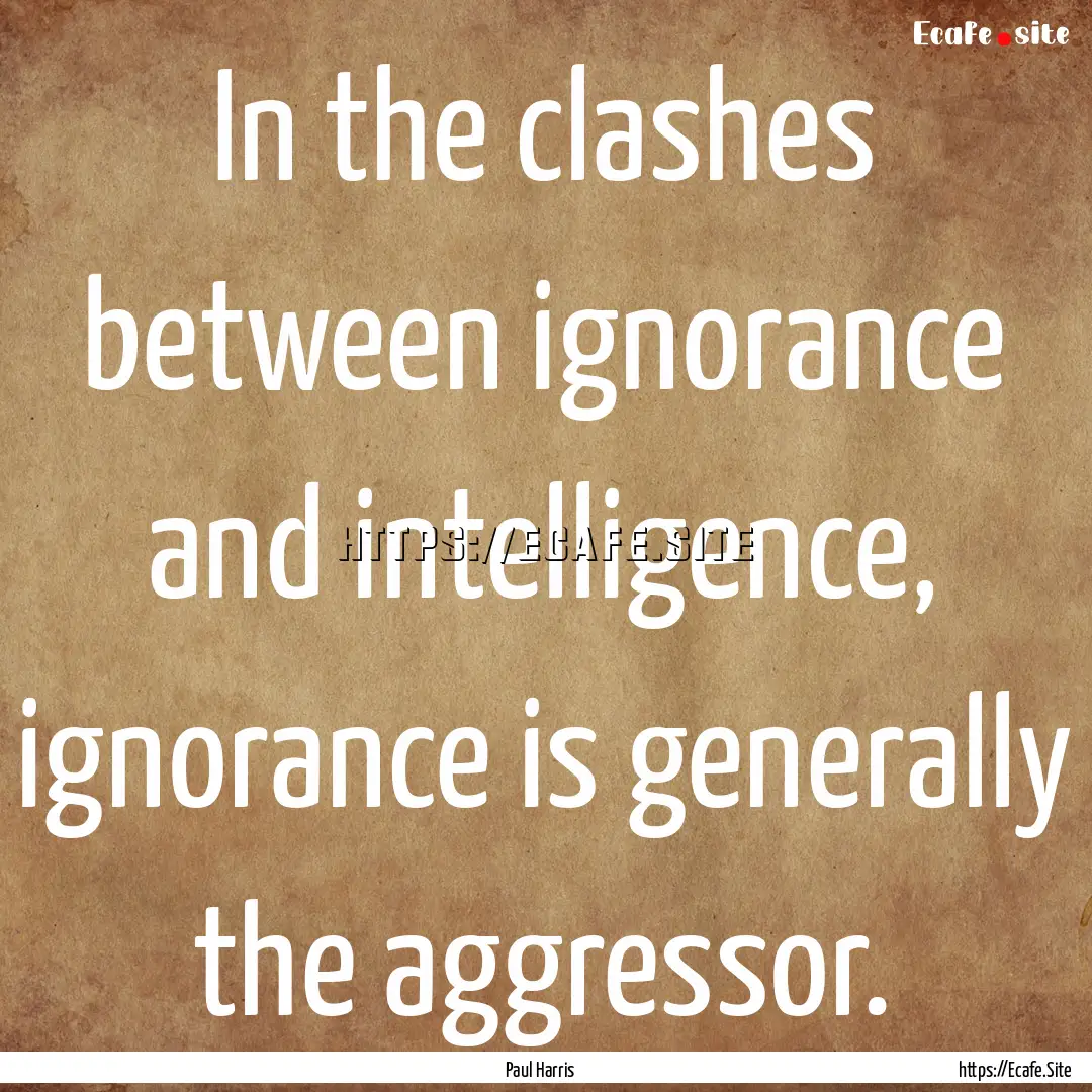 In the clashes between ignorance and intelligence,.... : Quote by Paul Harris