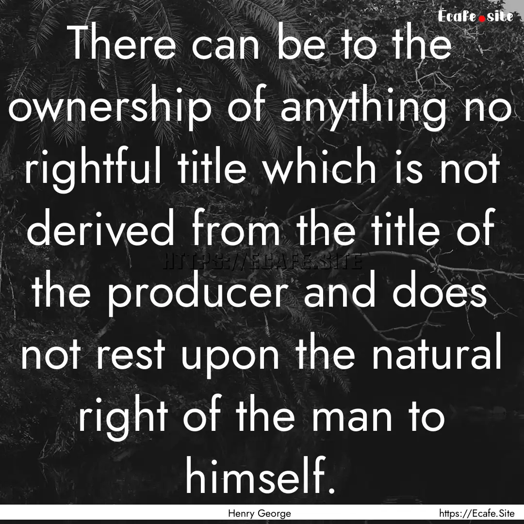 There can be to the ownership of anything.... : Quote by Henry George