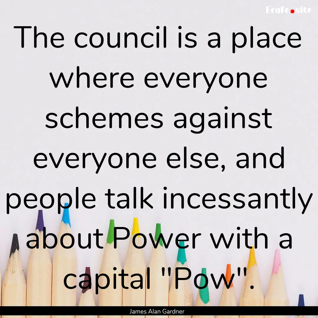 The council is a place where everyone schemes.... : Quote by James Alan Gardner